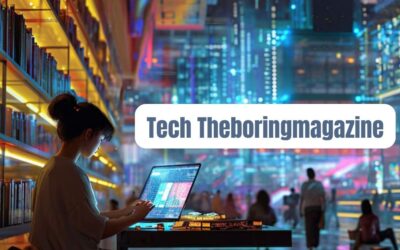 Tech theboringmagazine: A Hub for the Modern Tech Enthusiast