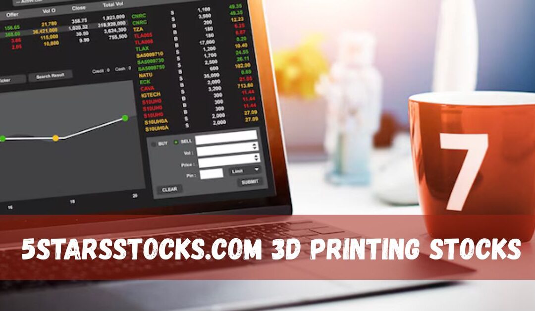 Exploring the Potential of 5starsstocks.com 3D Printing Stocks